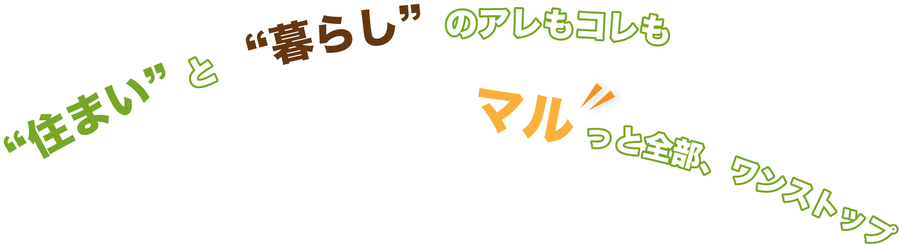 “住まい” と　“暮らし”のアレもコレもっと全部、ワンストップ